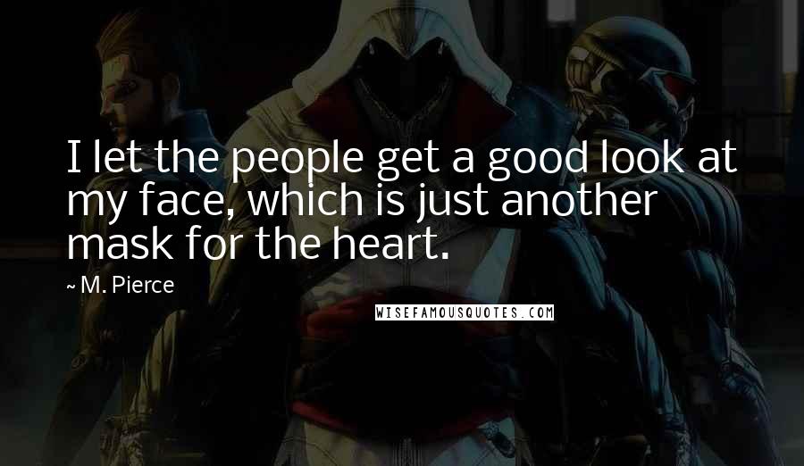 M. Pierce Quotes: I let the people get a good look at my face, which is just another mask for the heart.