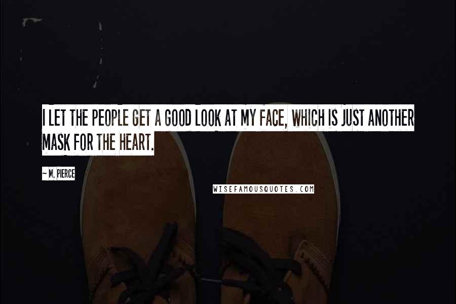 M. Pierce Quotes: I let the people get a good look at my face, which is just another mask for the heart.