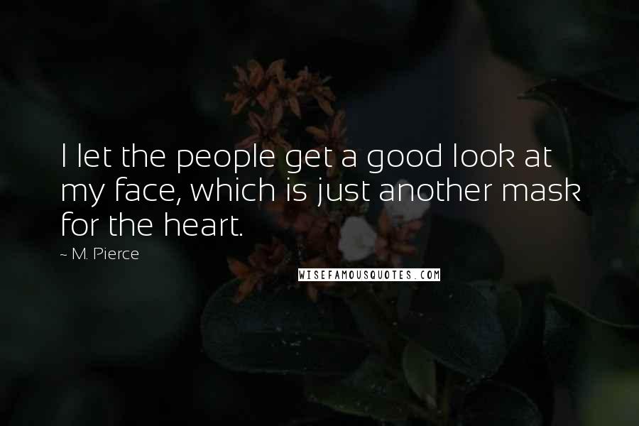 M. Pierce Quotes: I let the people get a good look at my face, which is just another mask for the heart.