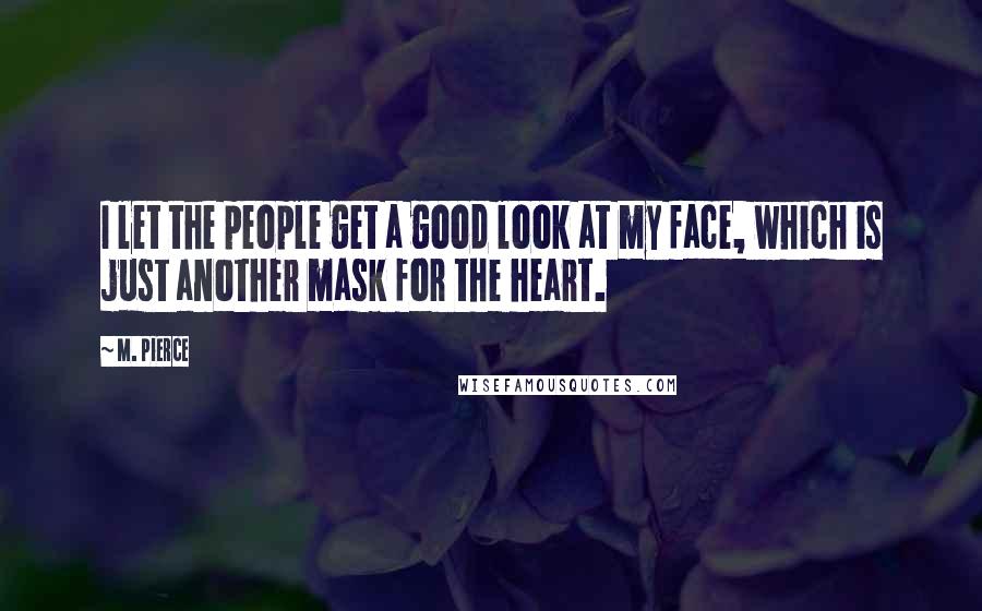 M. Pierce Quotes: I let the people get a good look at my face, which is just another mask for the heart.