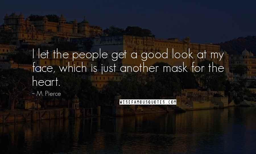 M. Pierce Quotes: I let the people get a good look at my face, which is just another mask for the heart.