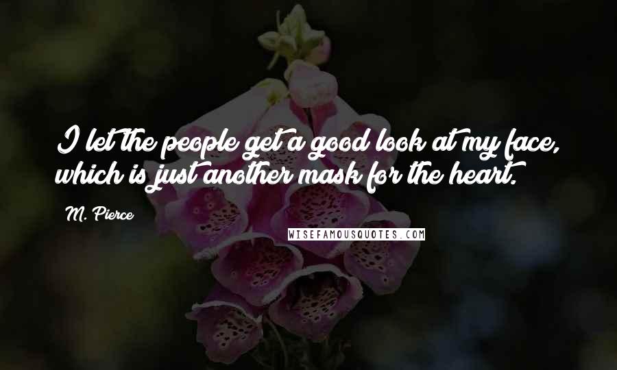 M. Pierce Quotes: I let the people get a good look at my face, which is just another mask for the heart.