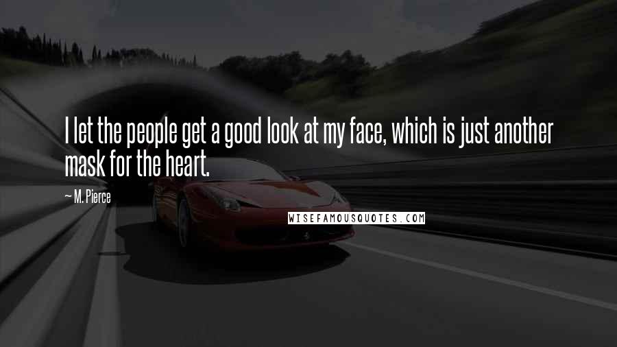 M. Pierce Quotes: I let the people get a good look at my face, which is just another mask for the heart.