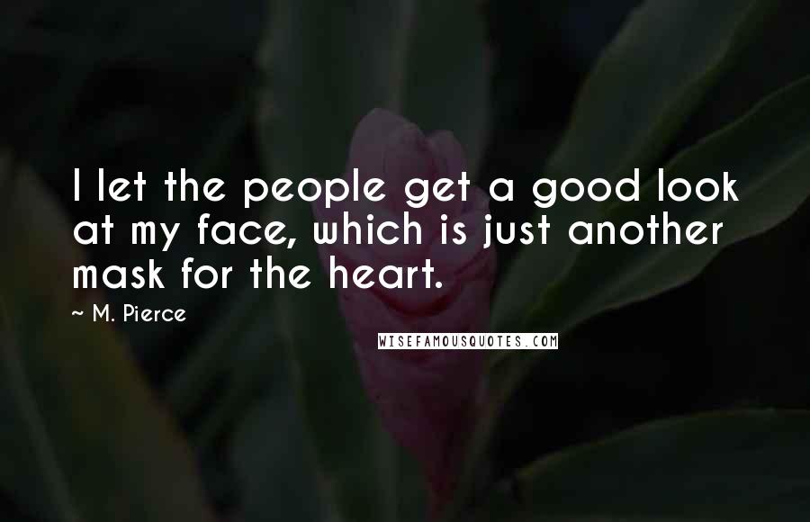 M. Pierce Quotes: I let the people get a good look at my face, which is just another mask for the heart.
