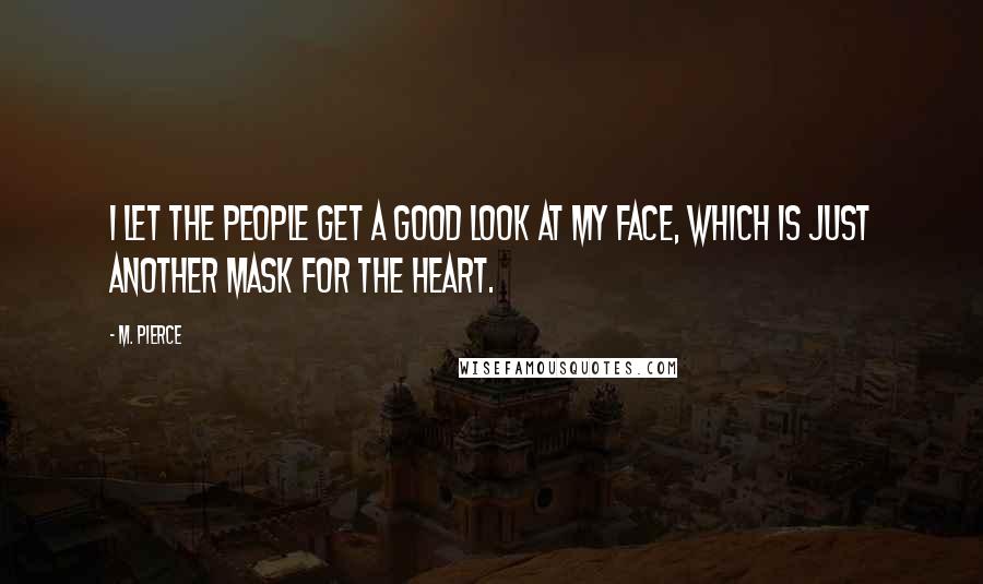 M. Pierce Quotes: I let the people get a good look at my face, which is just another mask for the heart.