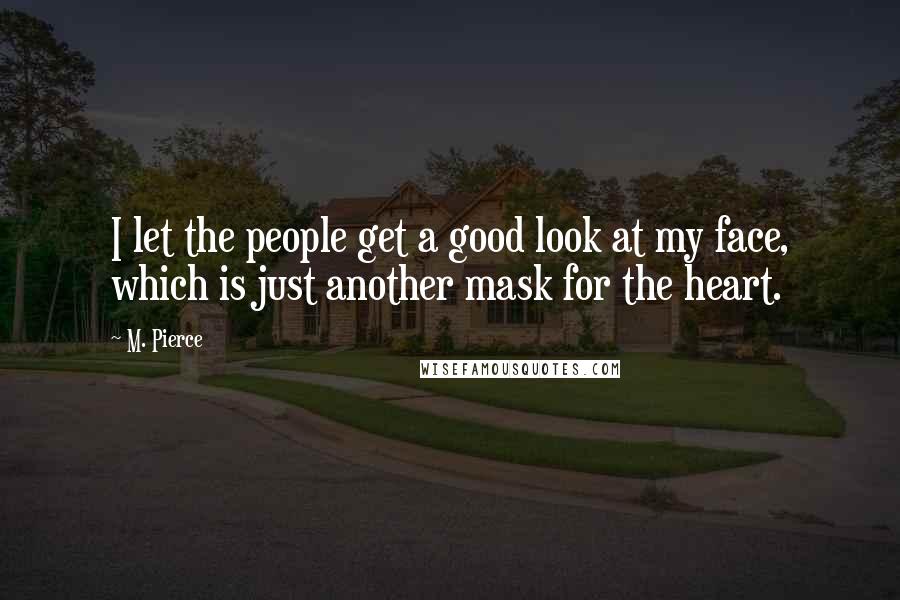 M. Pierce Quotes: I let the people get a good look at my face, which is just another mask for the heart.