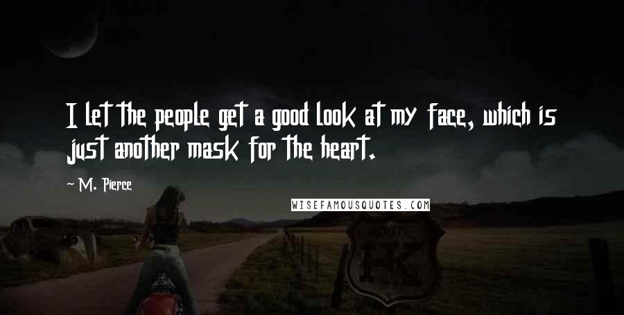 M. Pierce Quotes: I let the people get a good look at my face, which is just another mask for the heart.
