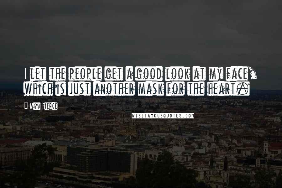 M. Pierce Quotes: I let the people get a good look at my face, which is just another mask for the heart.