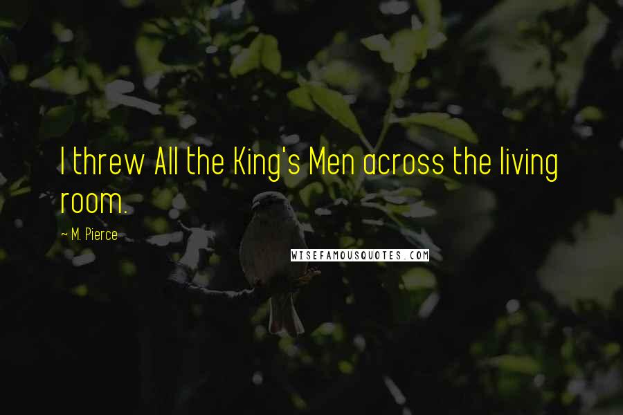 M. Pierce Quotes: I threw All the King's Men across the living room.
