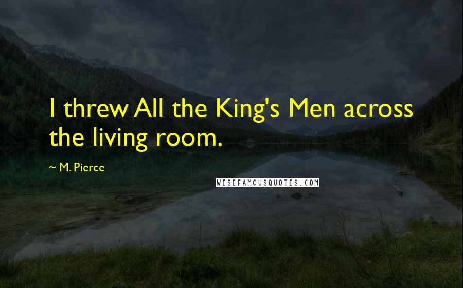 M. Pierce Quotes: I threw All the King's Men across the living room.