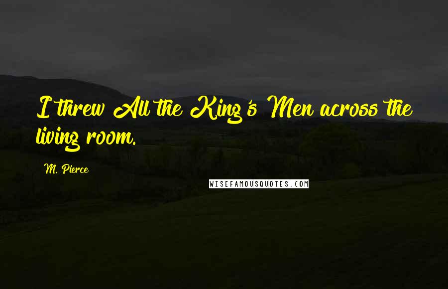 M. Pierce Quotes: I threw All the King's Men across the living room.