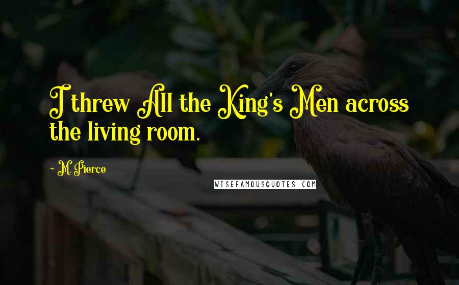 M. Pierce Quotes: I threw All the King's Men across the living room.