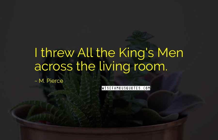 M. Pierce Quotes: I threw All the King's Men across the living room.