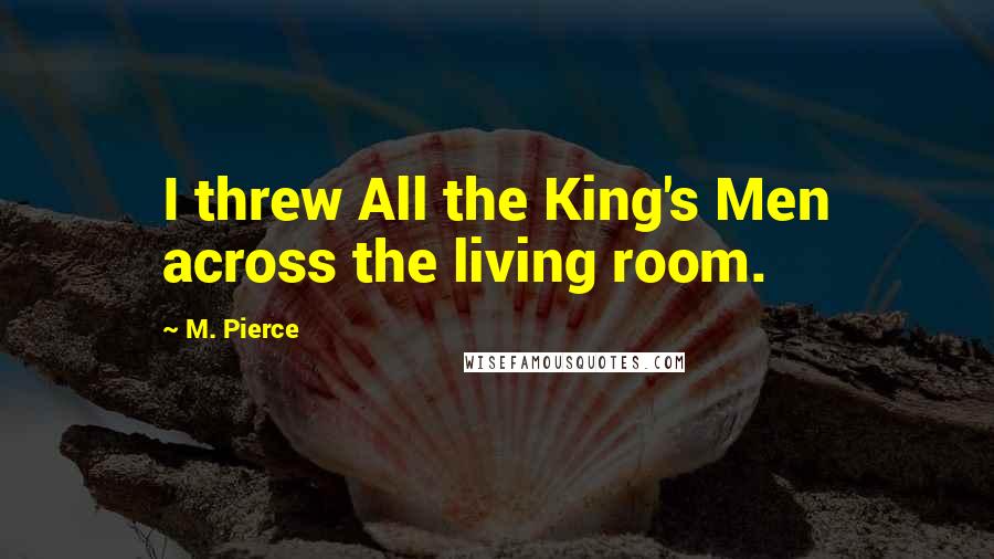 M. Pierce Quotes: I threw All the King's Men across the living room.