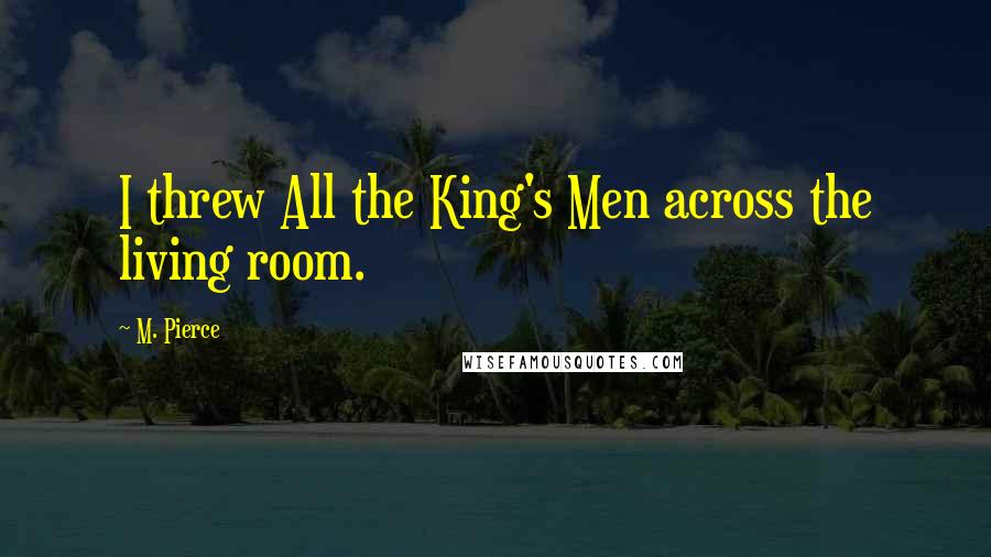 M. Pierce Quotes: I threw All the King's Men across the living room.