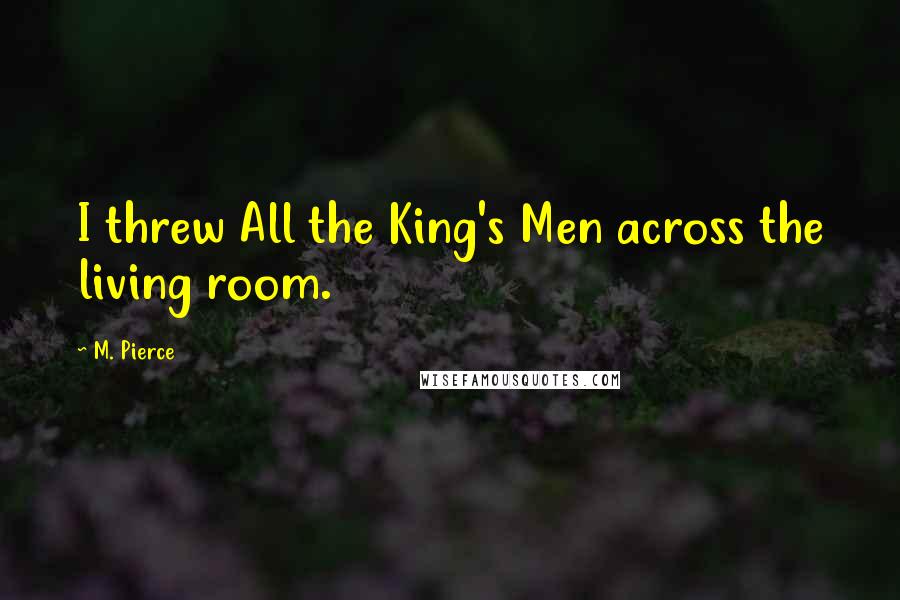 M. Pierce Quotes: I threw All the King's Men across the living room.