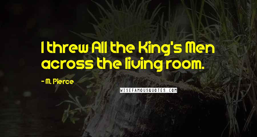 M. Pierce Quotes: I threw All the King's Men across the living room.