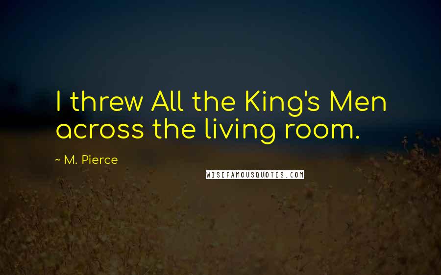 M. Pierce Quotes: I threw All the King's Men across the living room.