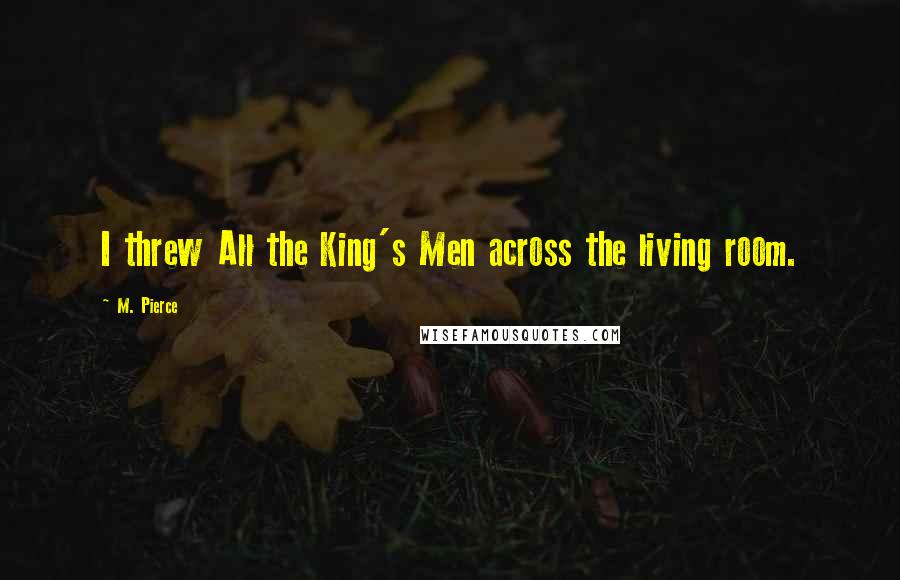 M. Pierce Quotes: I threw All the King's Men across the living room.