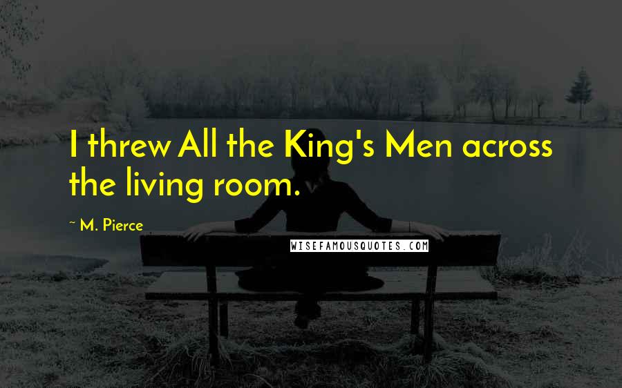 M. Pierce Quotes: I threw All the King's Men across the living room.