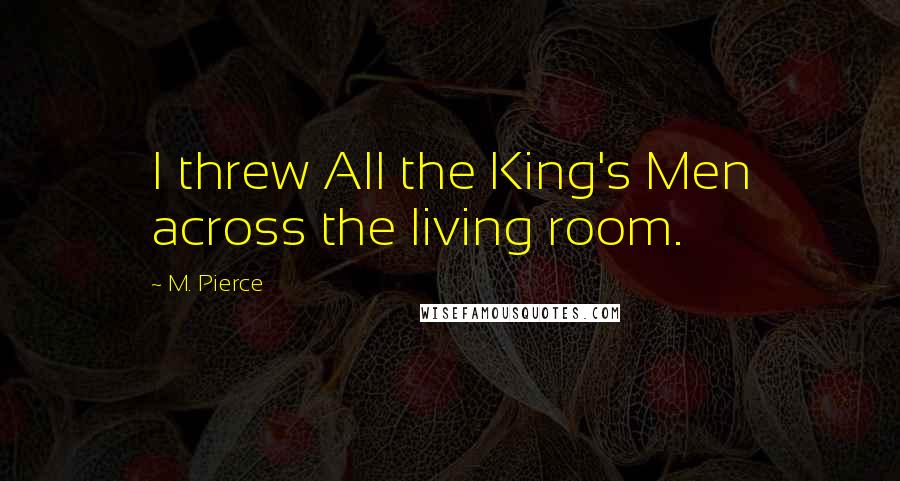 M. Pierce Quotes: I threw All the King's Men across the living room.