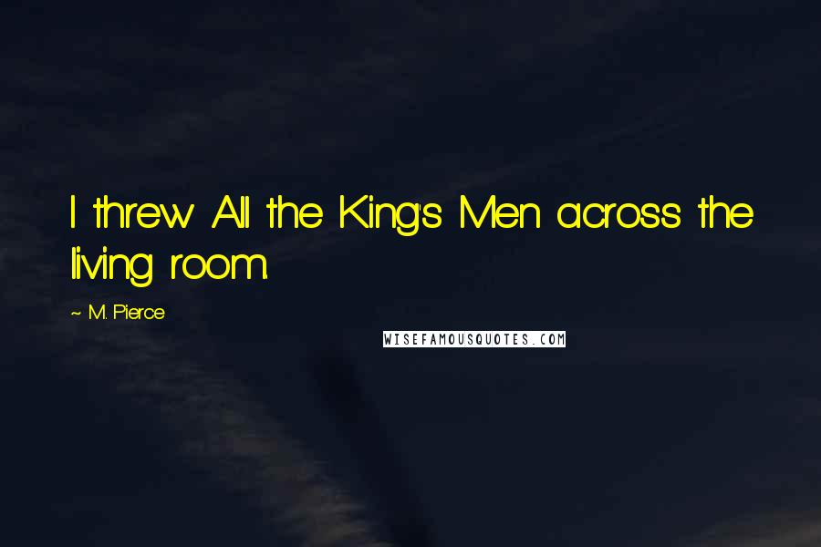 M. Pierce Quotes: I threw All the King's Men across the living room.