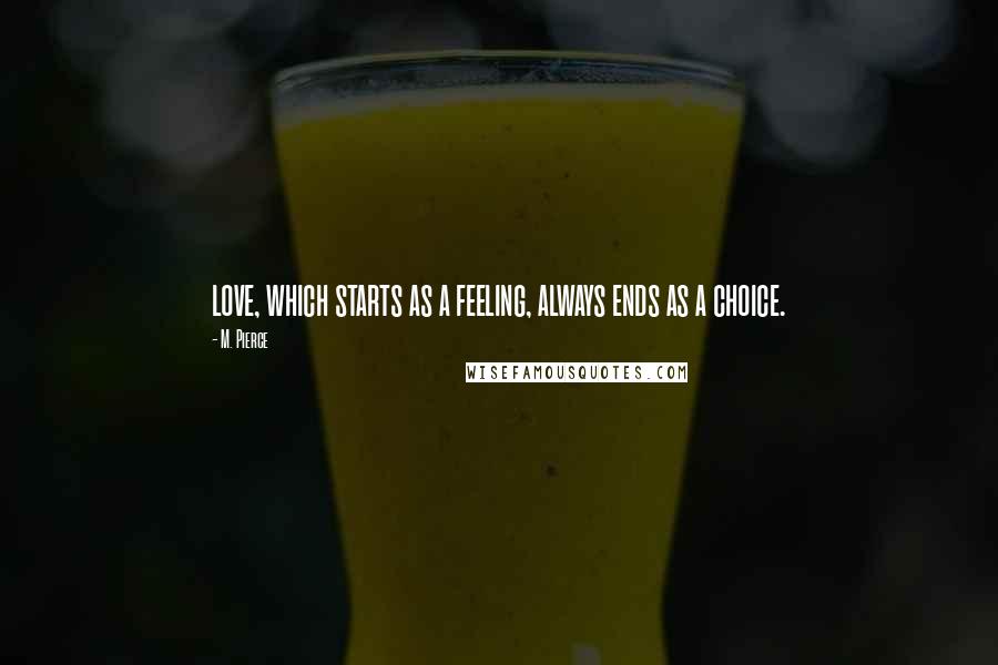 M. Pierce Quotes: love, which starts as a feeling, always ends as a choice.