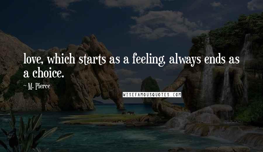 M. Pierce Quotes: love, which starts as a feeling, always ends as a choice.