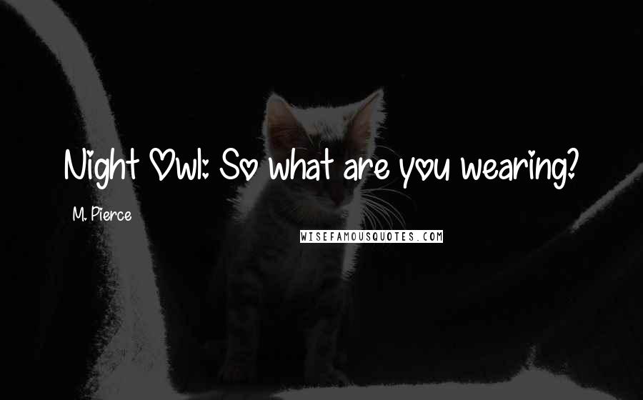 M. Pierce Quotes: Night Owl: So what are you wearing?