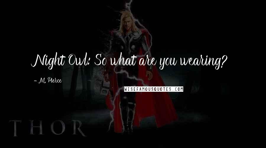 M. Pierce Quotes: Night Owl: So what are you wearing?