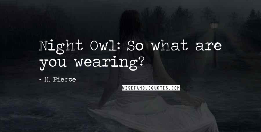 M. Pierce Quotes: Night Owl: So what are you wearing?