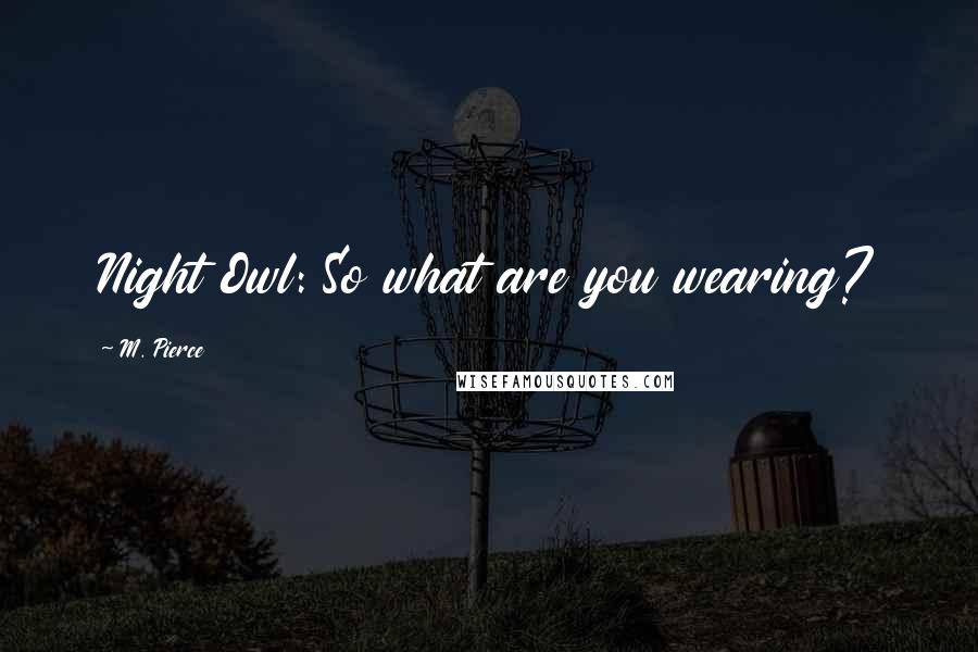 M. Pierce Quotes: Night Owl: So what are you wearing?