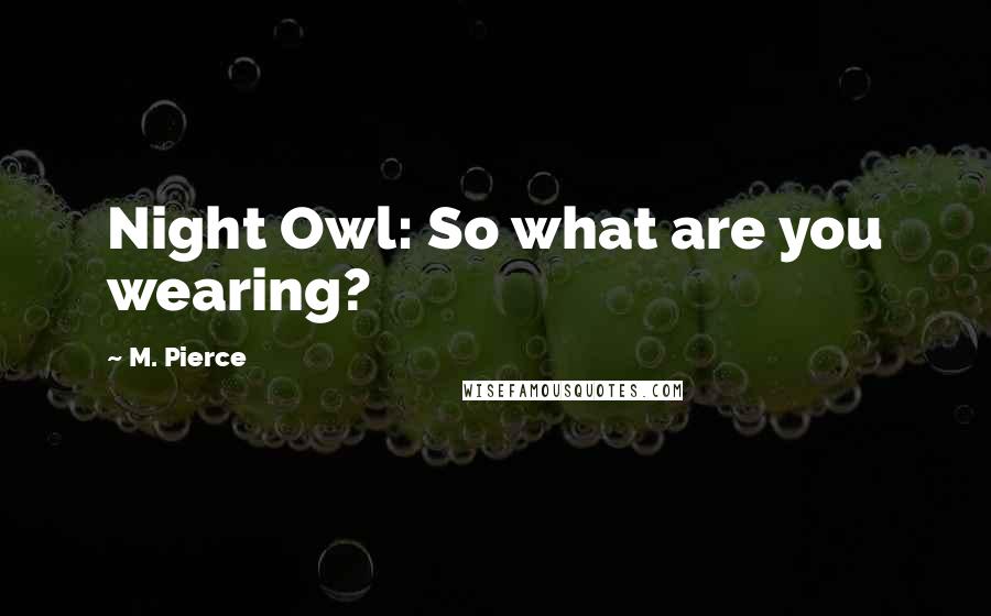 M. Pierce Quotes: Night Owl: So what are you wearing?