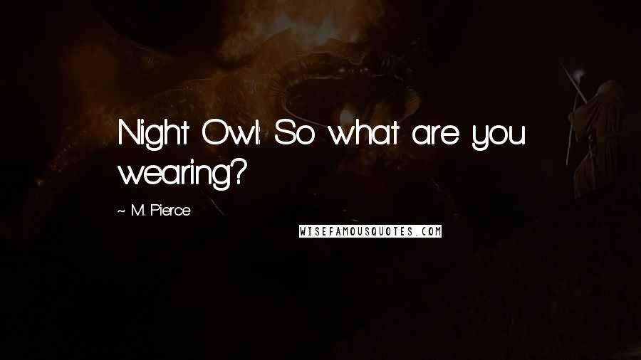 M. Pierce Quotes: Night Owl: So what are you wearing?