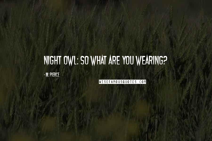 M. Pierce Quotes: Night Owl: So what are you wearing?