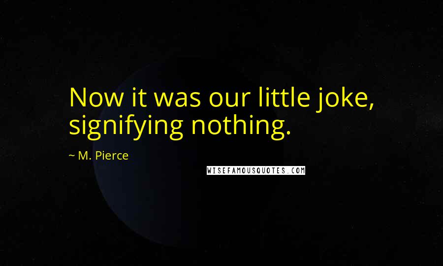 M. Pierce Quotes: Now it was our little joke, signifying nothing.