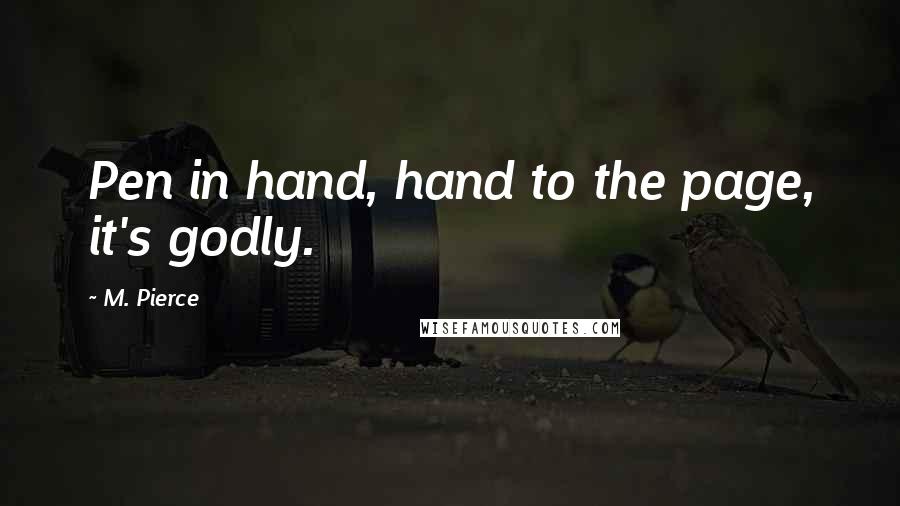 M. Pierce Quotes: Pen in hand, hand to the page, it's godly.