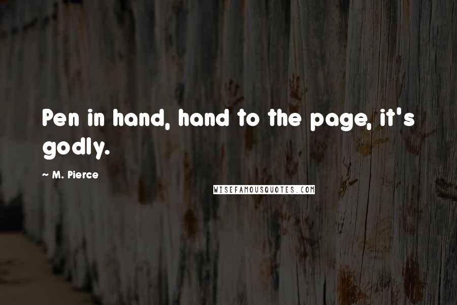 M. Pierce Quotes: Pen in hand, hand to the page, it's godly.