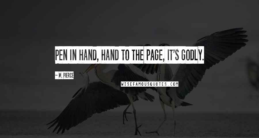 M. Pierce Quotes: Pen in hand, hand to the page, it's godly.