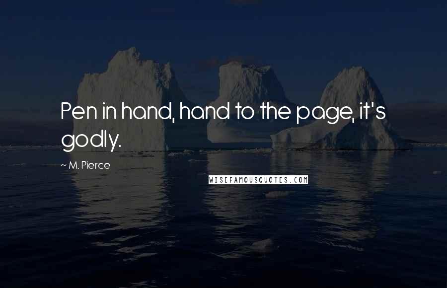 M. Pierce Quotes: Pen in hand, hand to the page, it's godly.
