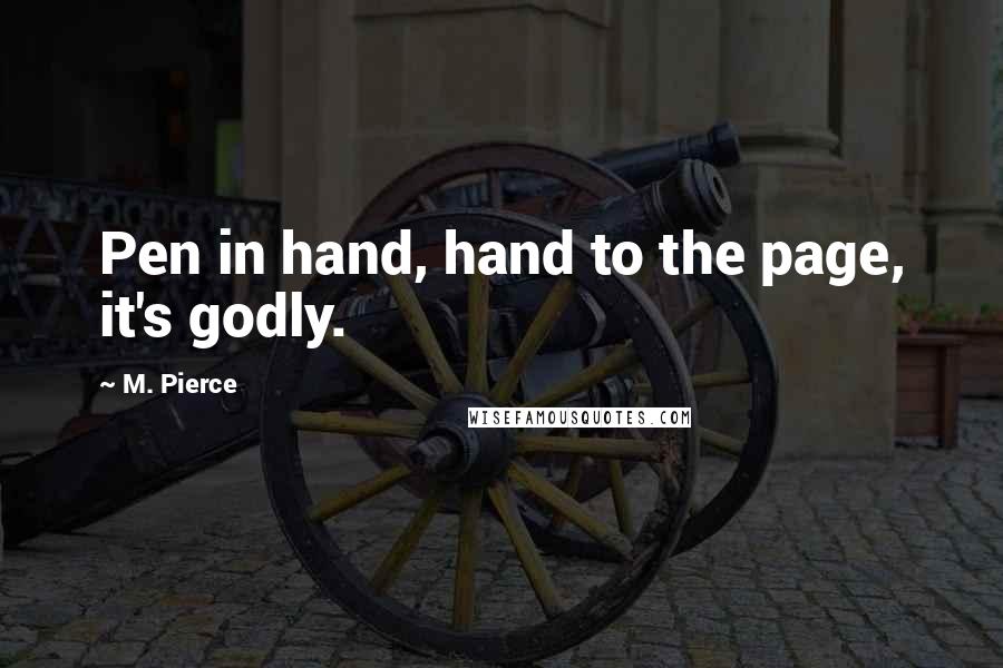 M. Pierce Quotes: Pen in hand, hand to the page, it's godly.