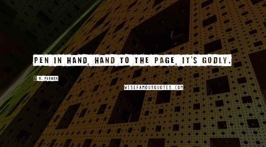 M. Pierce Quotes: Pen in hand, hand to the page, it's godly.
