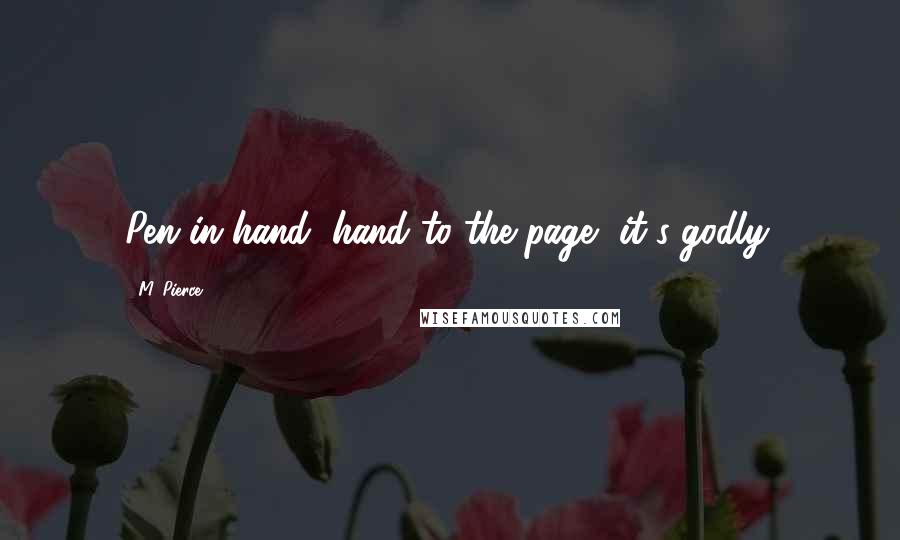 M. Pierce Quotes: Pen in hand, hand to the page, it's godly.