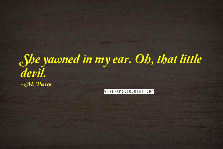 M. Pierce Quotes: She yawned in my ear. Oh, that little devil.