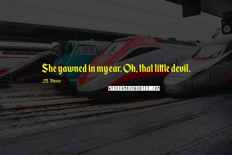 M. Pierce Quotes: She yawned in my ear. Oh, that little devil.