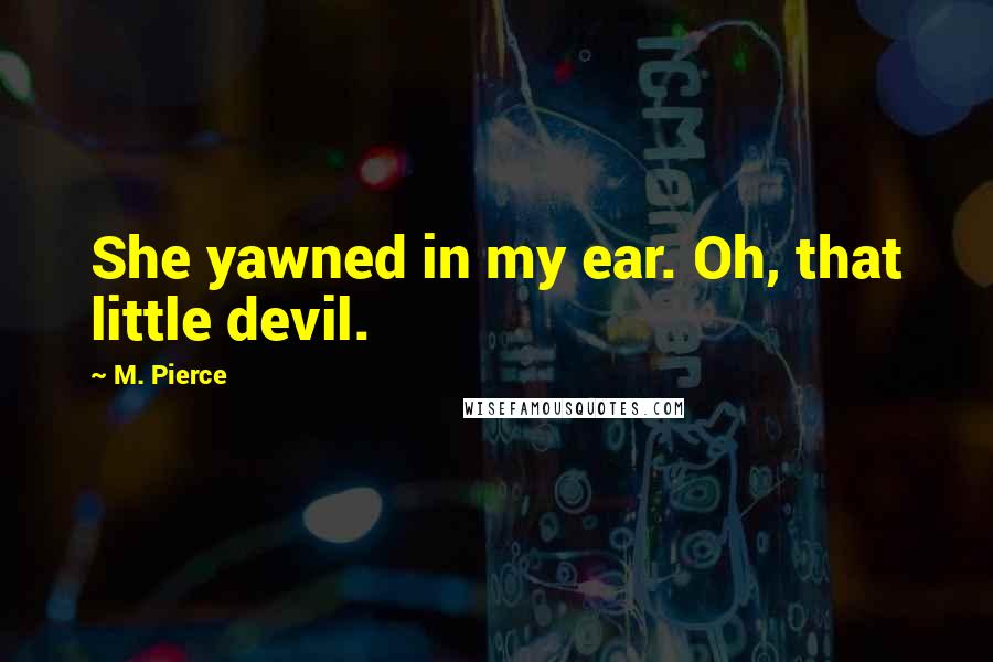 M. Pierce Quotes: She yawned in my ear. Oh, that little devil.