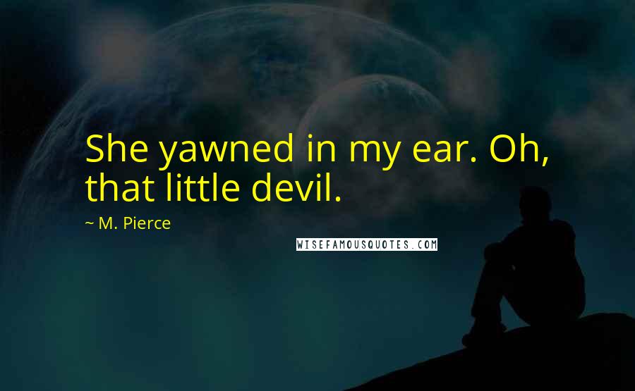 M. Pierce Quotes: She yawned in my ear. Oh, that little devil.