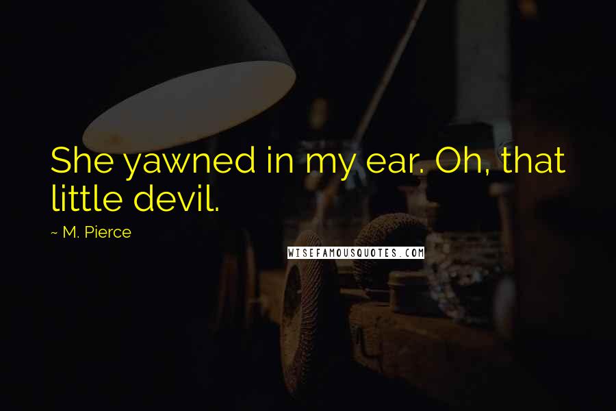 M. Pierce Quotes: She yawned in my ear. Oh, that little devil.