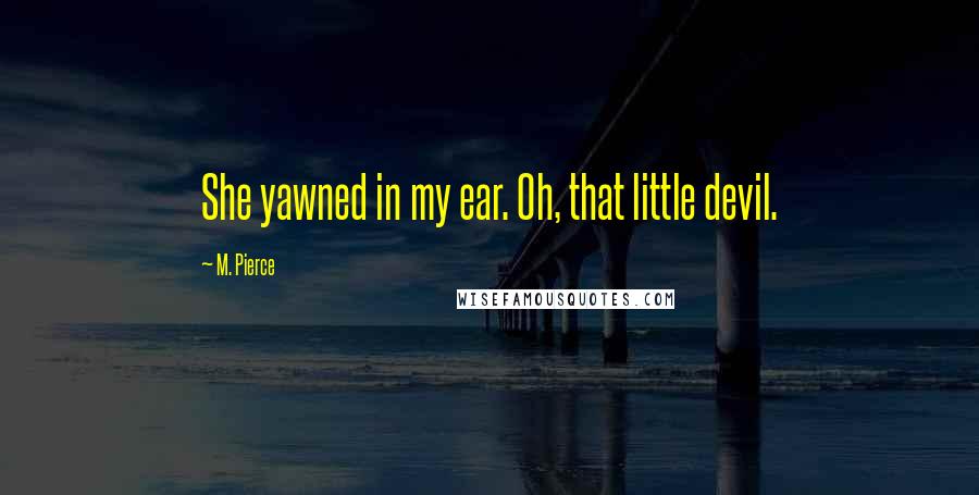 M. Pierce Quotes: She yawned in my ear. Oh, that little devil.