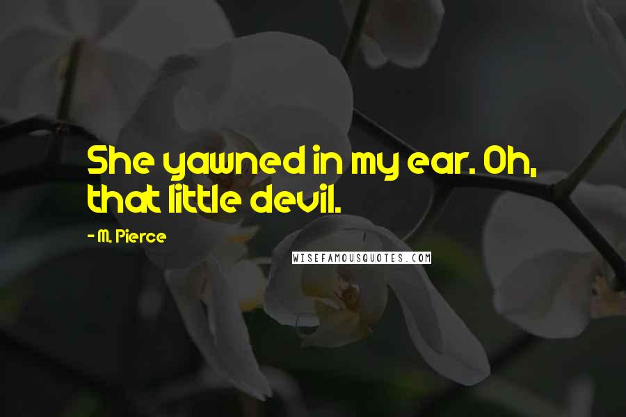 M. Pierce Quotes: She yawned in my ear. Oh, that little devil.